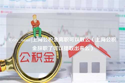 潍坊上海公积金离职可以取么（上海公积金辞职了可以提取出来么）