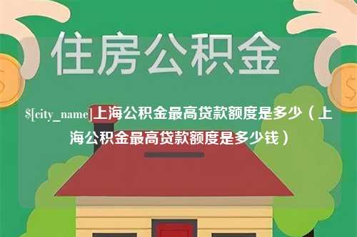 潍坊上海公积金最高贷款额度是多少（上海公积金最高贷款额度是多少钱）